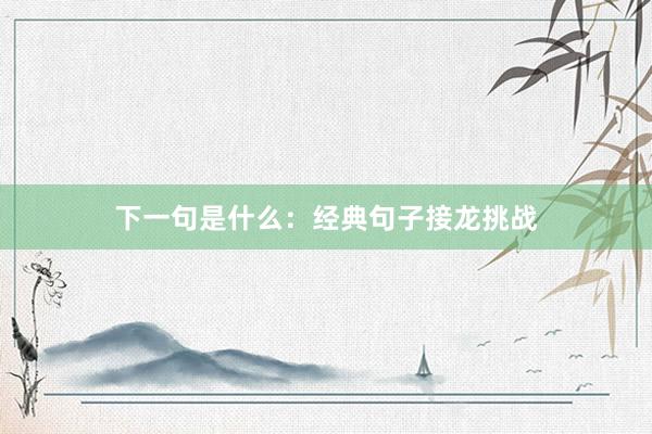 下一句是什么：经典句子接龙挑战