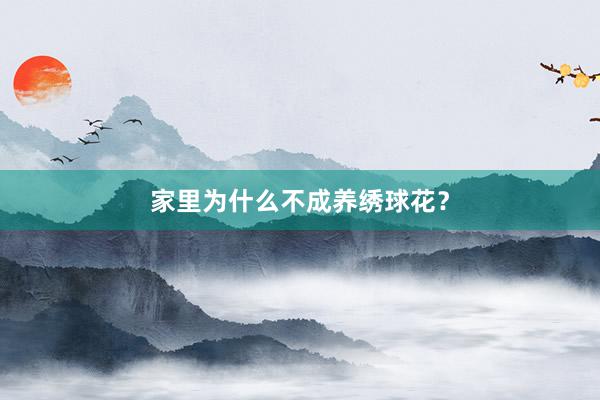 家里为什么不成养绣球花？