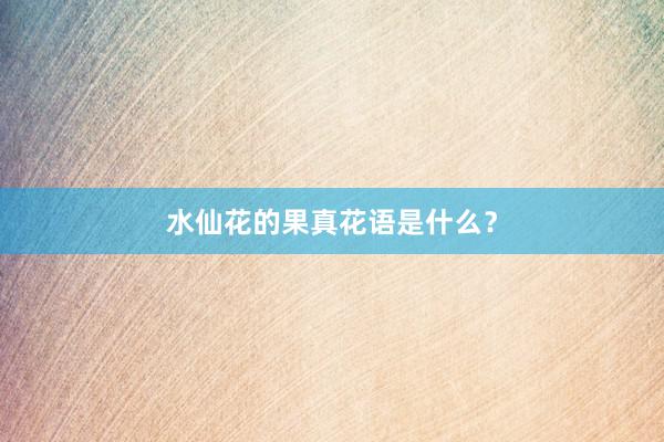 水仙花的果真花语是什么？