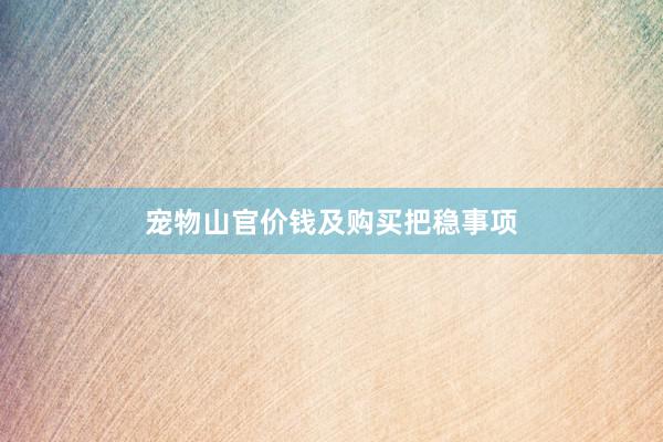 宠物山官价钱及购买把稳事项