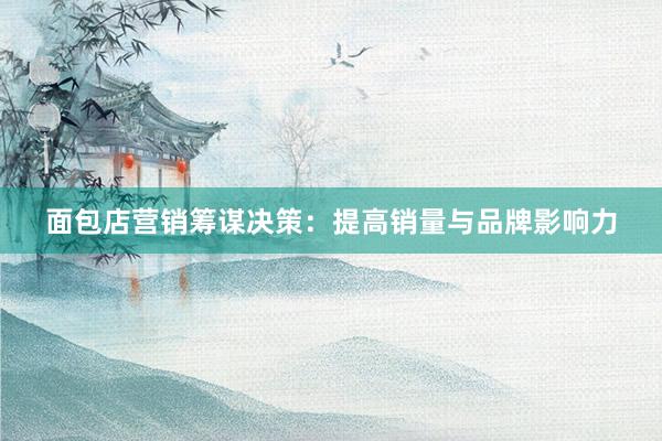 面包店营销筹谋决策：提高销量与品牌影响力